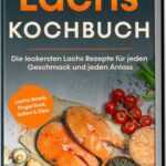 Lachs Kochbuch: Die leckersten Lachs Rezepte für jeden Geschmack und jeden Anlass - inkl. Lachs-Bowls, Fingerfood, Soßen & Dips